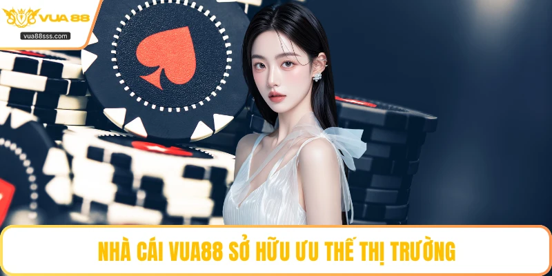Nhà cái VUA88 sở hữu ưu thế thị trường